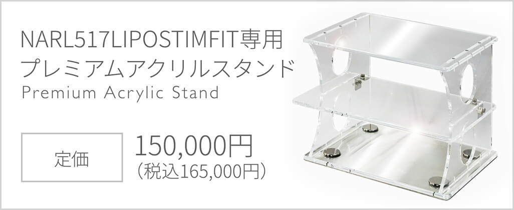 NARL517LIPOSTIMFIT専用プレミアムアクリルスタンド｜定価150,000円（税込165,000円）